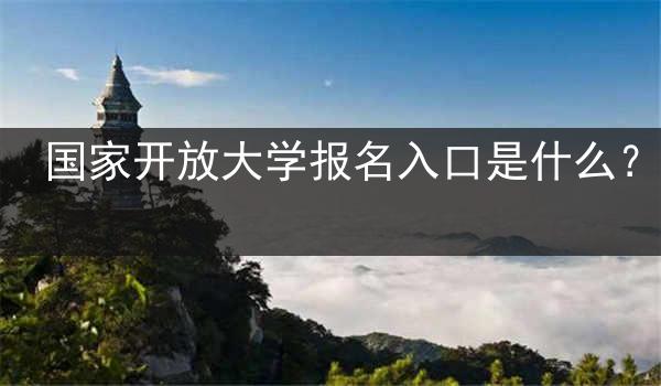 国家开放大学报名入口是什么？