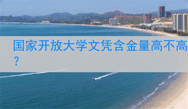 国家开放大学文凭含金量高不高？