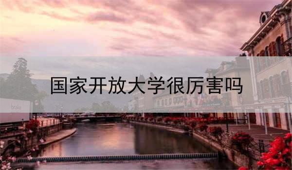 国家开放大学很厉害吗