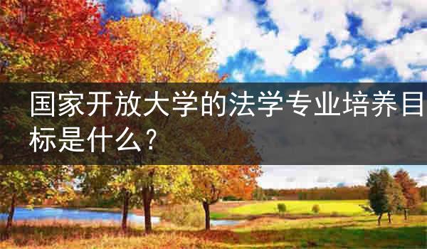 国家开放大学的法学专业培养目标是什么？