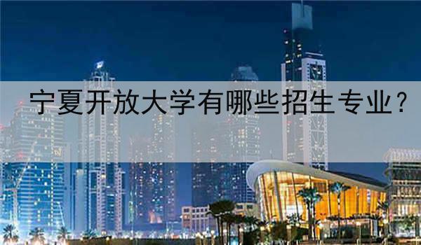 宁夏开放大学有哪些招生专业？