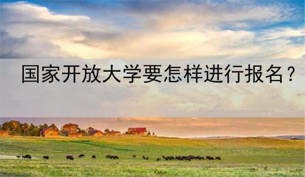 国家开放大学要怎样进行报名？