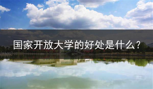 国家开放大学的好处是什么？