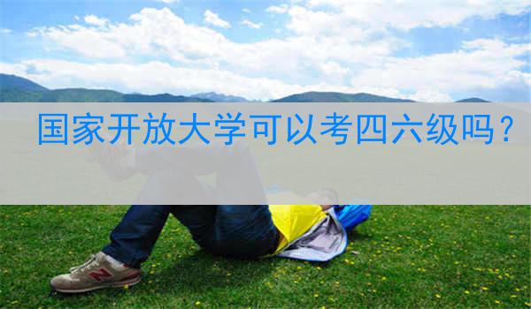 国家开放大学可以考四六级吗？