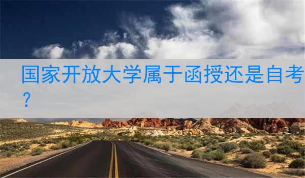 国家开放大学属于函授还是自考？