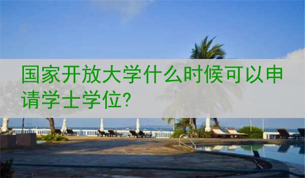 国家开放大学什么时候可以申请学士学位?