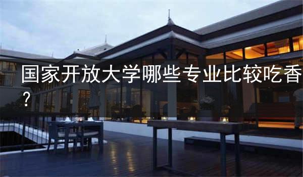 国家开放大学哪些专业比较吃香？