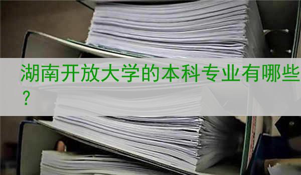 湖南开放大学的本科专业有哪些？