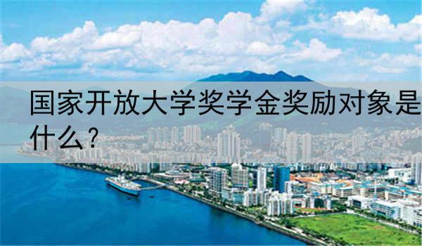 国家开放大学奖学金奖励对象是什么？