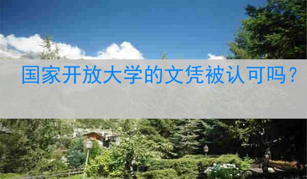 国家开放大学的文凭被认可吗？