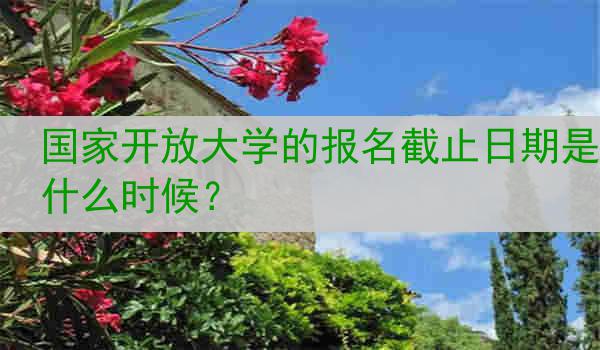国家开放大学的报名截止日期是什么时候？