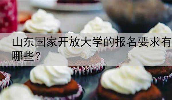 山东国家开放大学的报名要求有哪些？