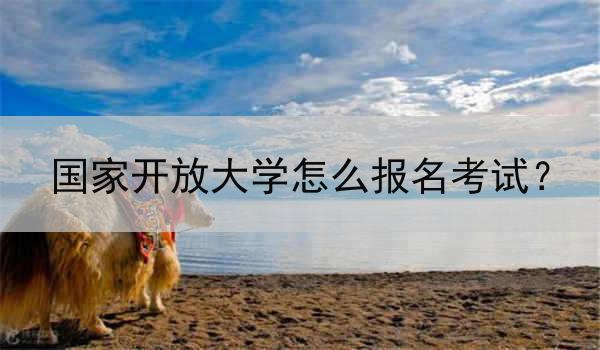 国家开放大学怎么报名考试？