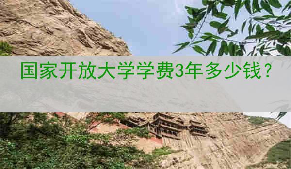 国家开放大学学费3年多少钱？