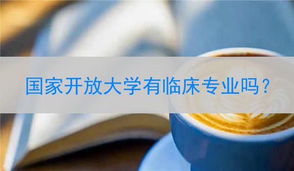 国家开放大学有临床专业吗？