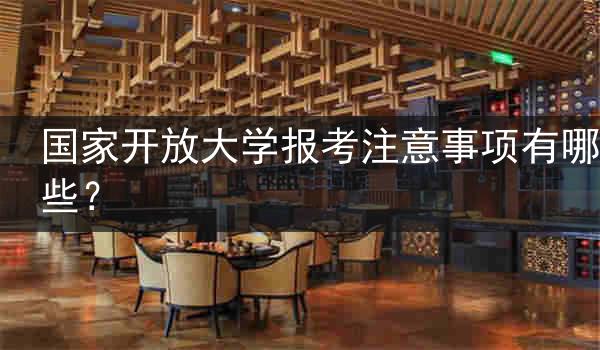 国家开放大学报考注意事项有哪些？