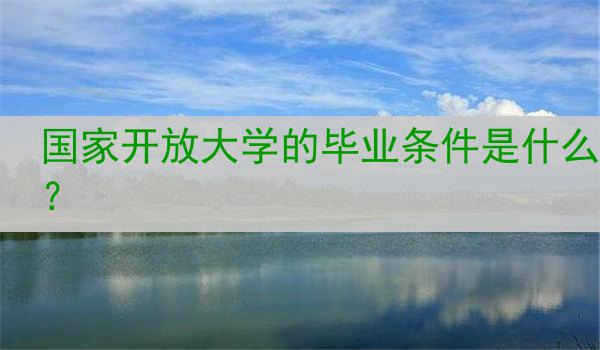 国家开放大学的毕业条件是什么？