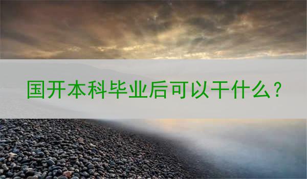 国开本科毕业后可以干什么？