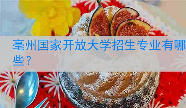 亳州国家开放大学招生专业有哪些？