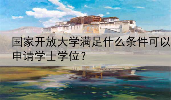 国家开放大学满足什么条件可以申请学士学位？