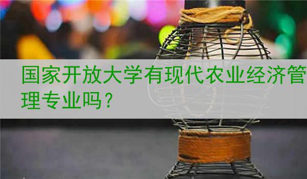 国家开放大学有现代农业经济管理专业吗？