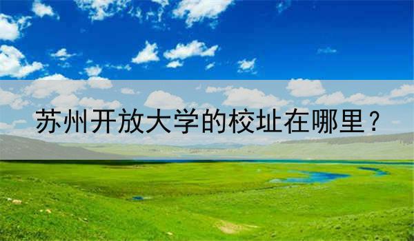 苏州开放大学的校址在哪里？