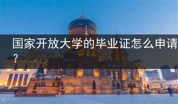 国家开放大学的毕业证怎么申请？