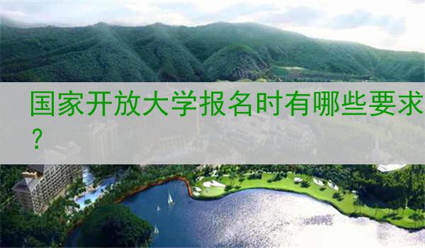 国家开放大学报名时有哪些要求？