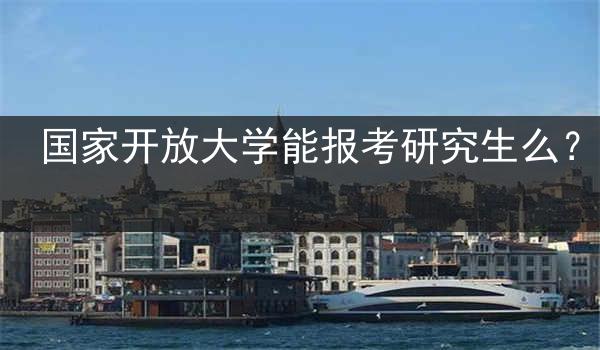 国家开放大学能报考研究生么？