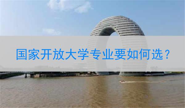 国家开放大学专业要如何选？