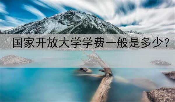 国家开放大学学费一般是多少？