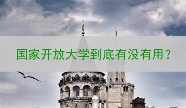 国家开放大学到底有没有用？