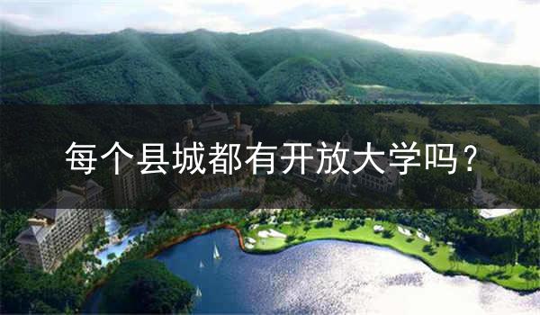 每个县城都有开放大学吗？
