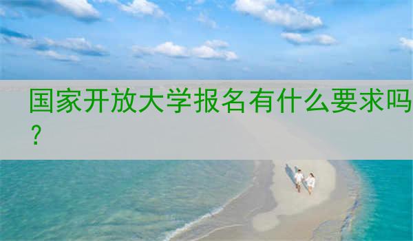 国家开放大学报名有什么要求吗？