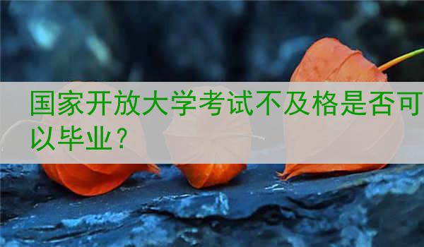 国家开放大学考试不及格是否可以毕业？