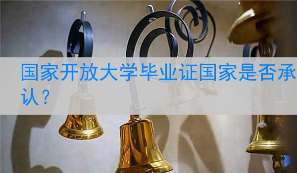 国家开放大学毕业证国家是否承认？