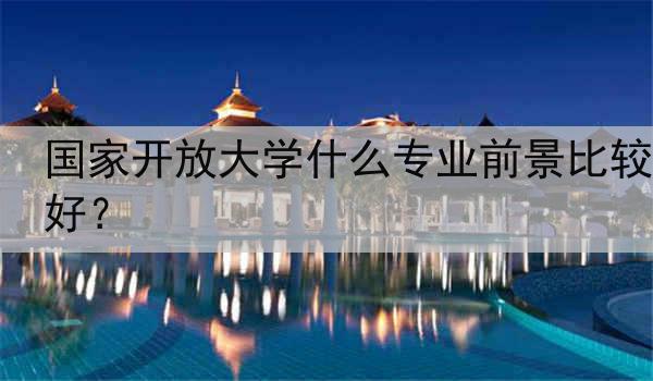 国家开放大学什么专业前景比较好？