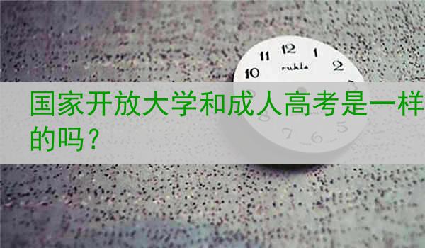 国家开放大学和成人高考是一样的吗？