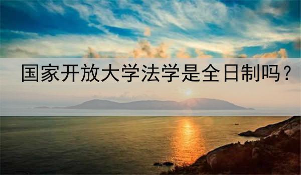 国家开放大学法学是全日制吗？