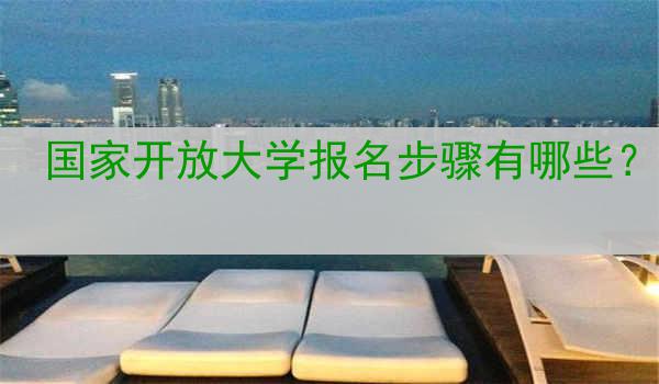 国家开放大学报名步骤有哪些？