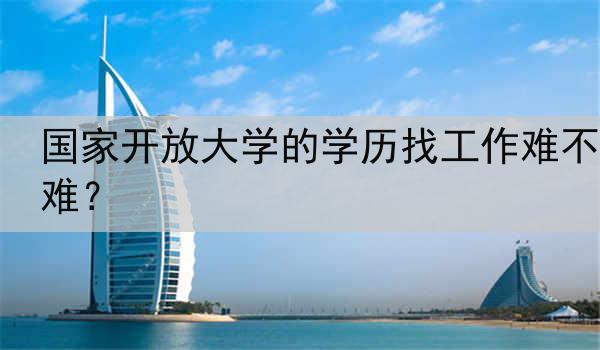 国家开放大学的学历找工作难不难？