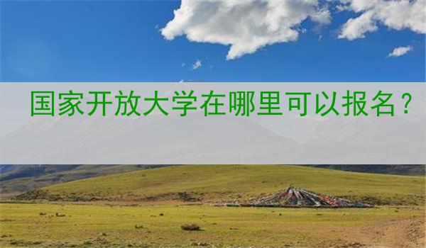 国家开放大学在哪里可以报名？