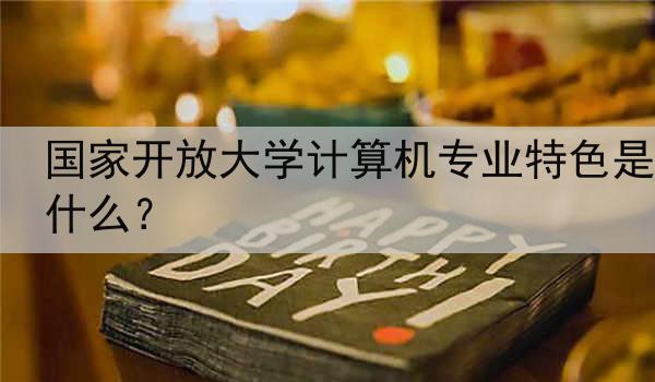 国家开放大学计算机专业特色是什么？