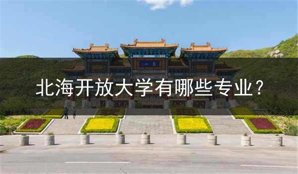 北海开放大学有哪些专业？