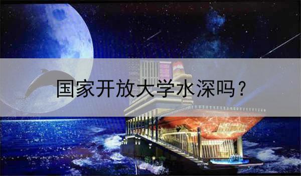 国家开放大学水深吗？