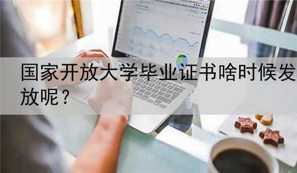 国家开放大学毕业证书啥时候发放呢？