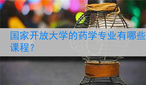 国家开放大学的药学专业有哪些课程？