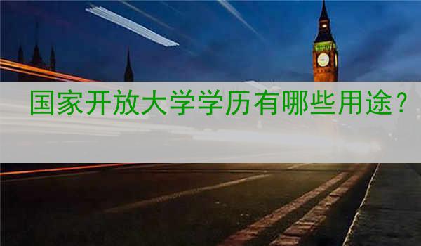 国家开放大学学历有哪些用途？