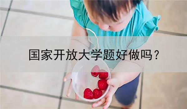 国家开放大学题好做吗？
