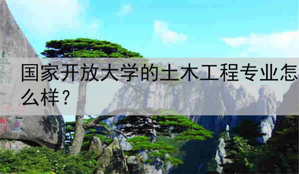 国家开放大学的土木工程专业怎么样？